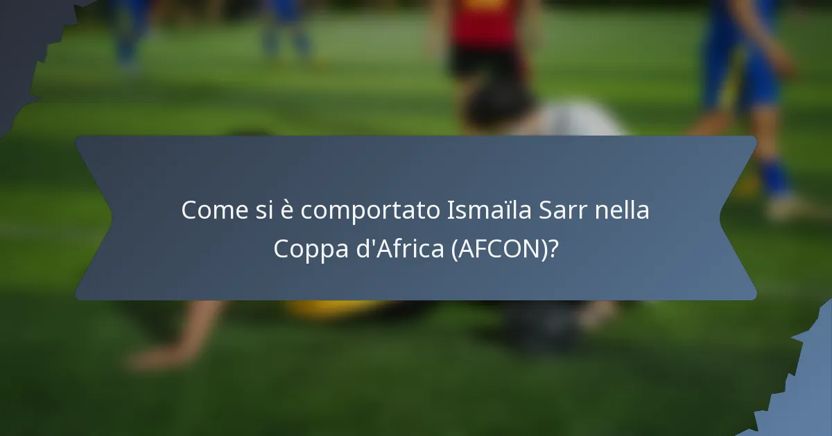 Come si è comportato Ismaïla Sarr nella Coppa d'Africa (AFCON)?