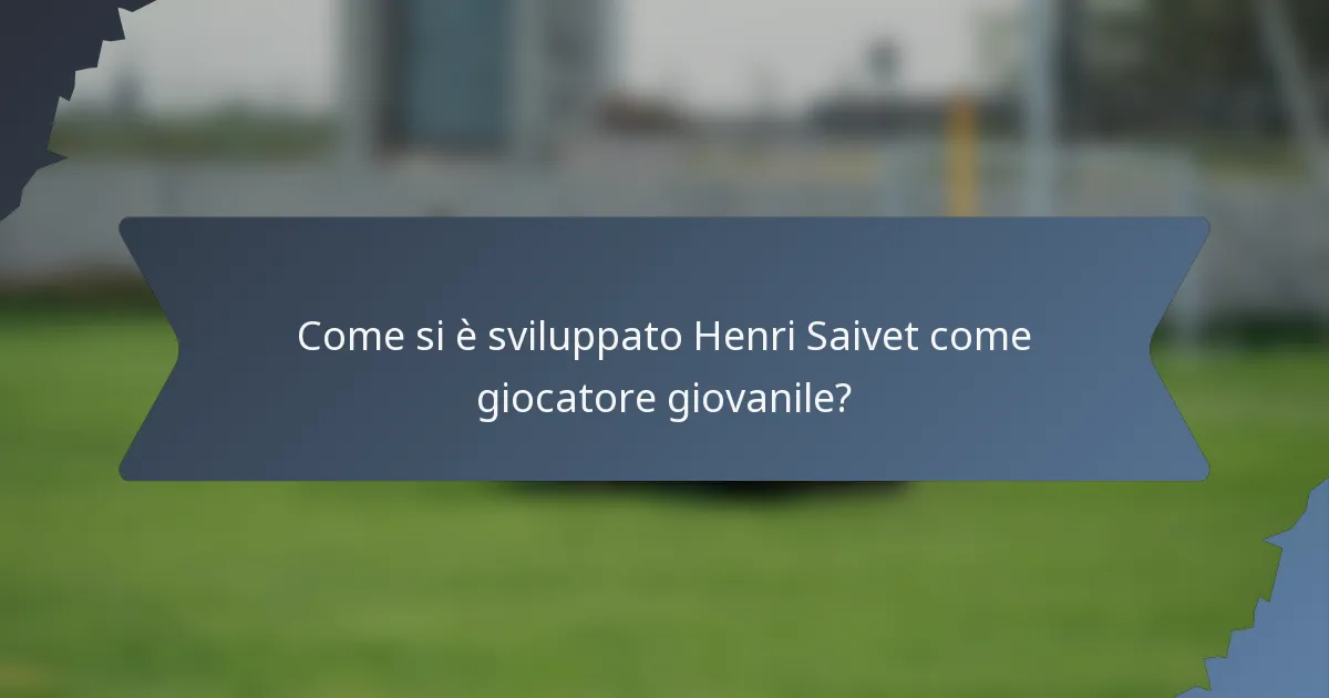 Come si è sviluppato Henri Saivet come giocatore giovanile?