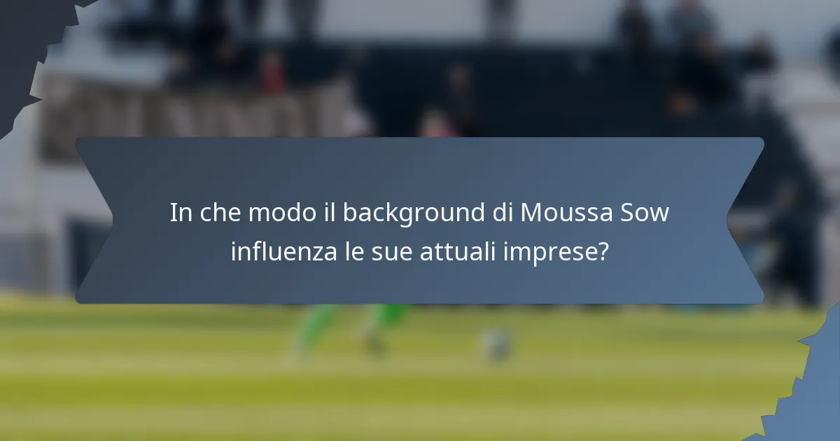 In che modo il background di Moussa Sow influenza le sue attuali imprese?