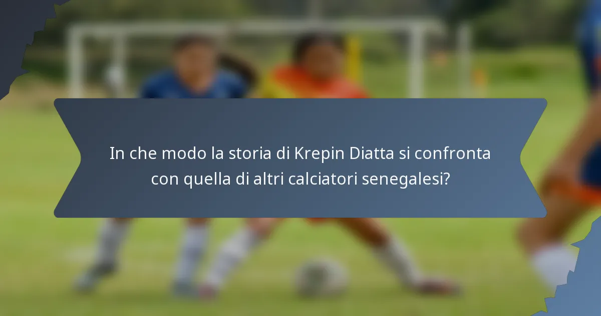 In che modo la storia di Krepin Diatta si confronta con quella di altri calciatori senegalesi?