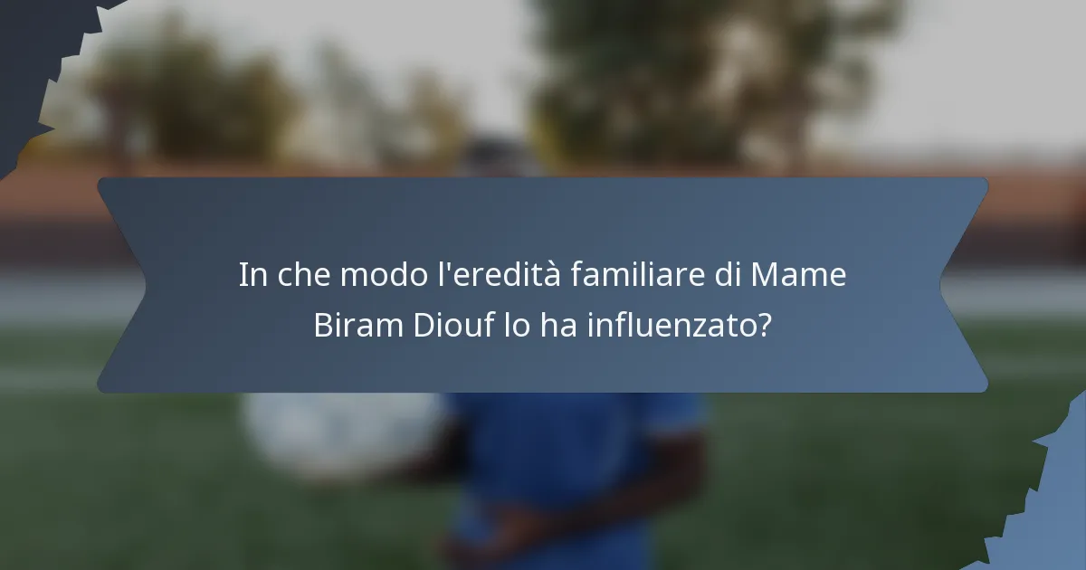 In che modo l'eredità familiare di Mame Biram Diouf lo ha influenzato?