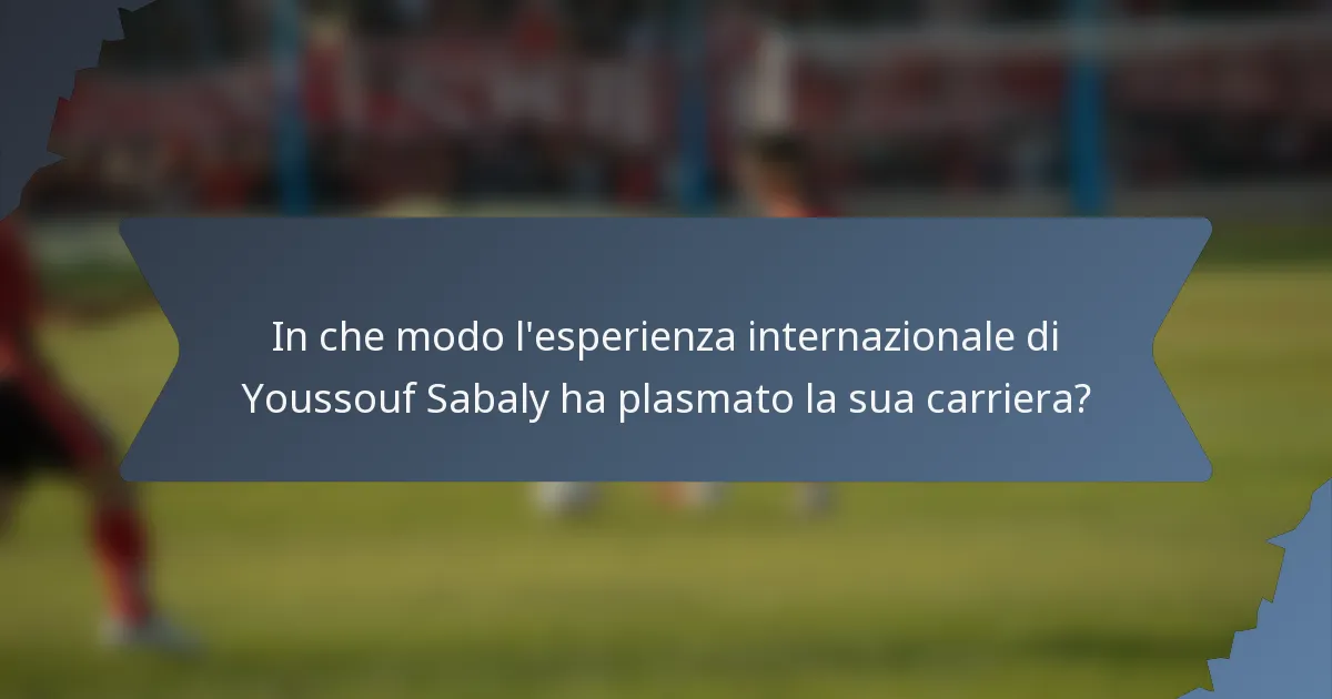In che modo l'esperienza internazionale di Youssouf Sabaly ha plasmato la sua carriera?