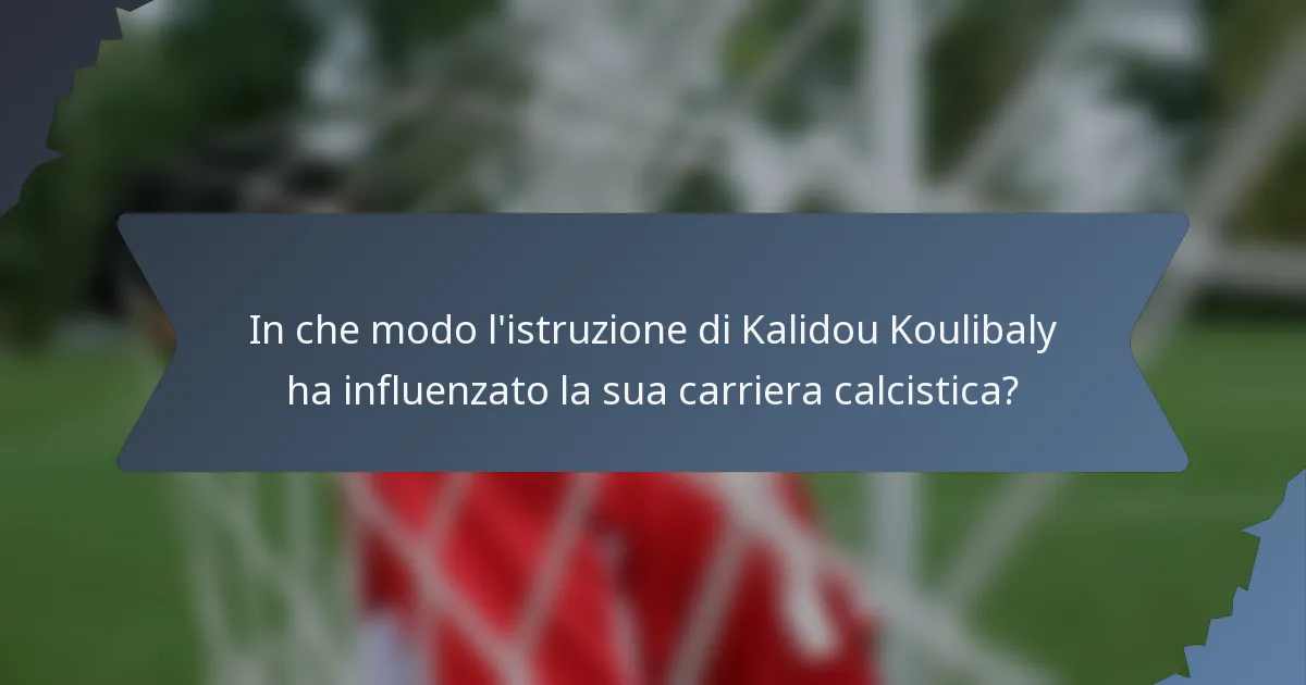 In che modo l'istruzione di Kalidou Koulibaly ha influenzato la sua carriera calcistica?