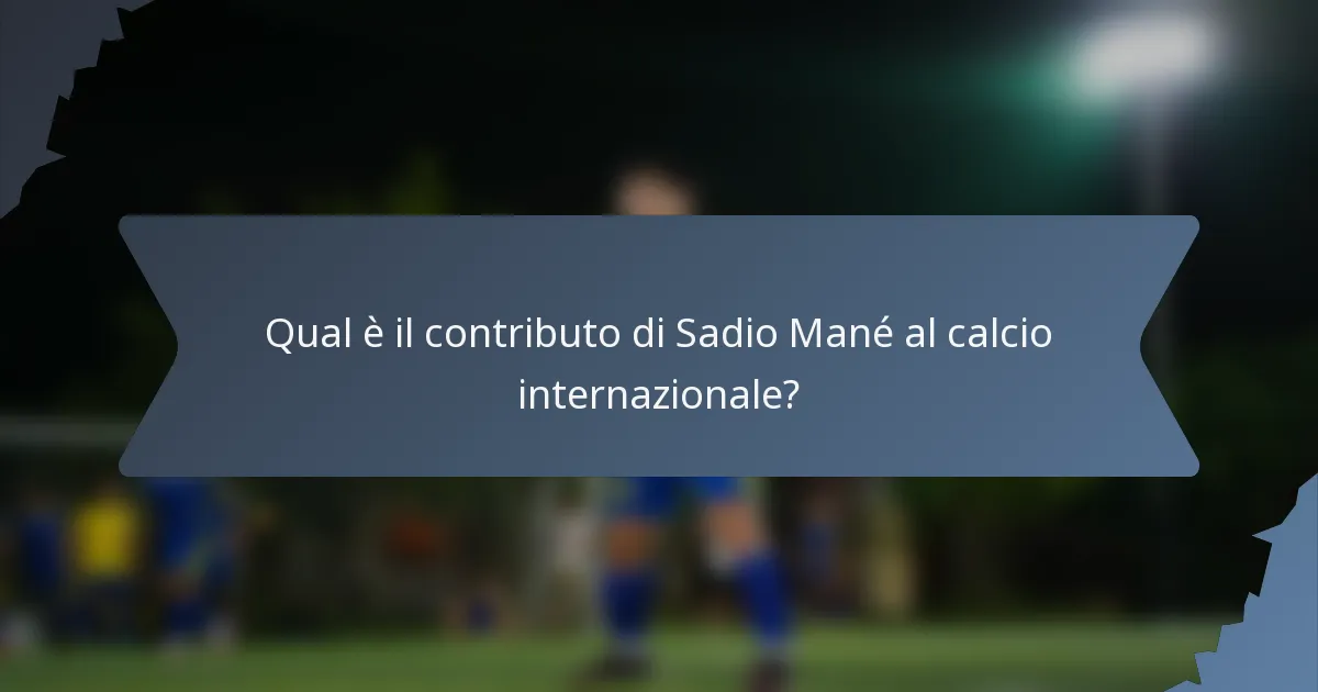 Qual è il contributo di Sadio Mané al calcio internazionale?