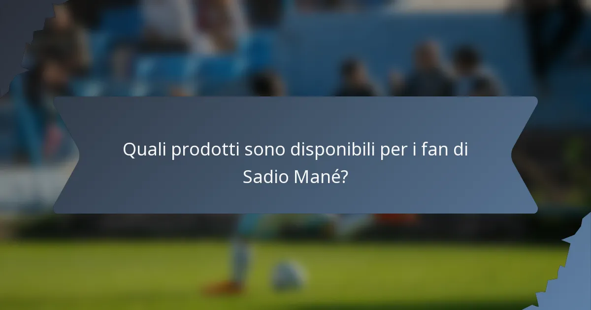 Quali prodotti sono disponibili per i fan di Sadio Mané?
