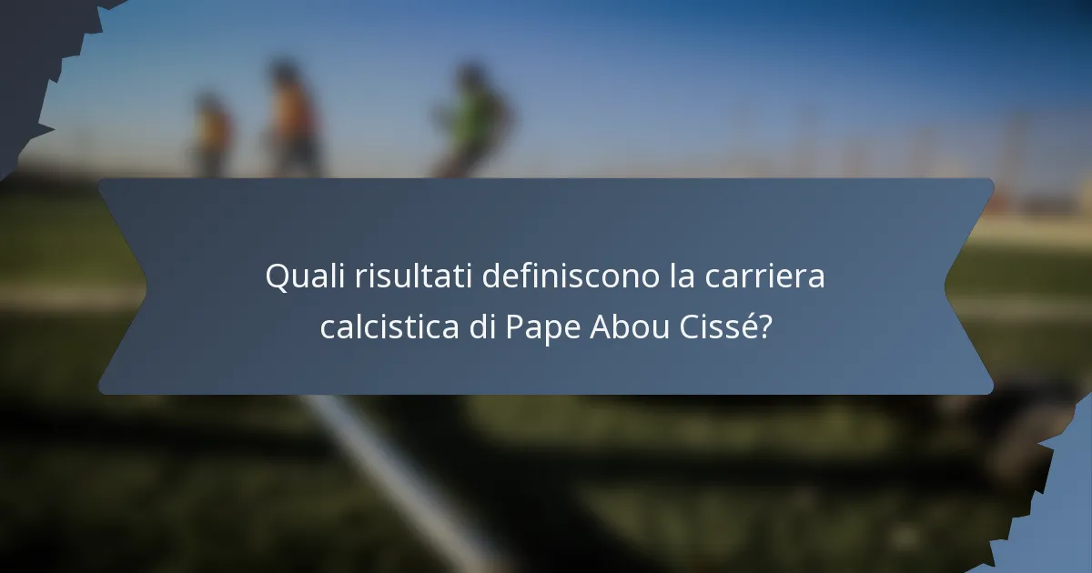 Quali risultati definiscono la carriera calcistica di Pape Abou Cissé?
