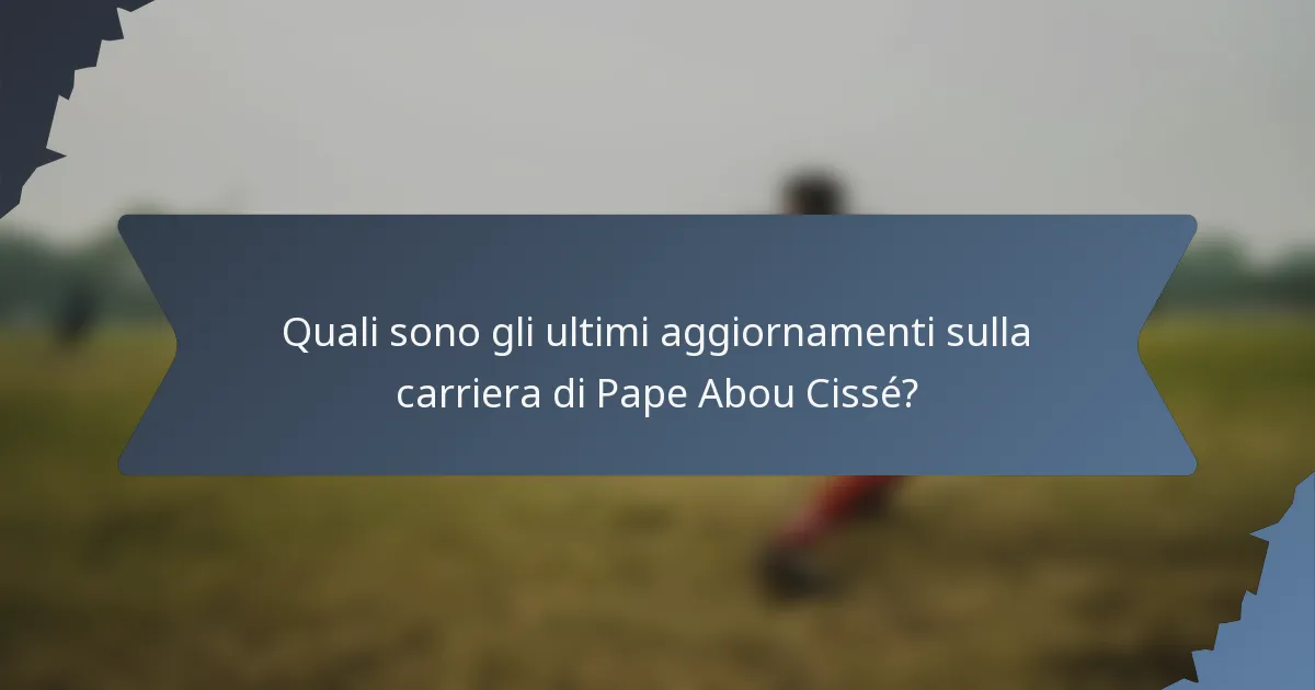 Quali sono gli ultimi aggiornamenti sulla carriera di Pape Abou Cissé?