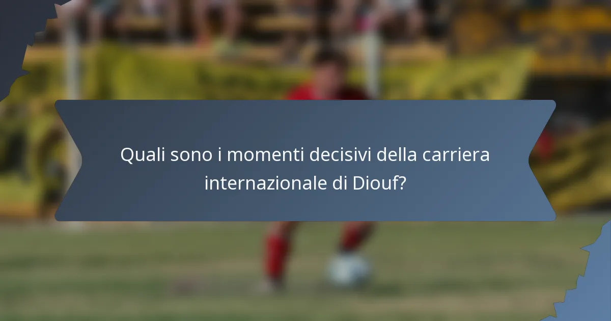 Quali sono i momenti decisivi della carriera internazionale di Diouf?