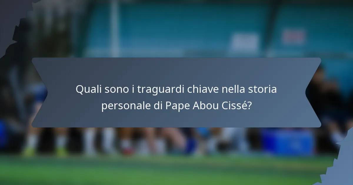 Quali sono i traguardi chiave nella storia personale di Pape Abou Cissé?