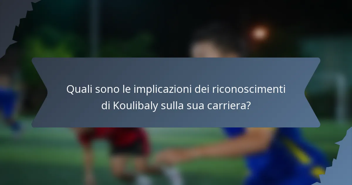 Quali sono le implicazioni dei riconoscimenti di Koulibaly sulla sua carriera?