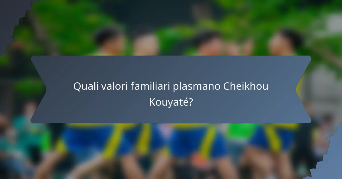 Quali valori familiari plasmano Cheikhou Kouyaté?